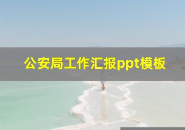 公安局工作汇报ppt模板