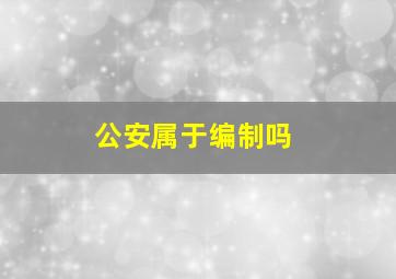 公安属于编制吗