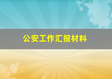 公安工作汇报材料