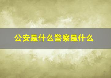 公安是什么警察是什么