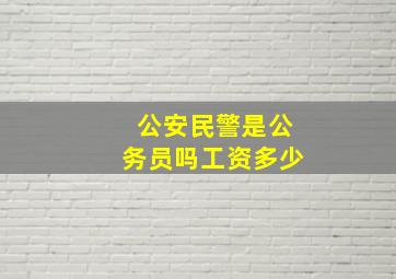 公安民警是公务员吗工资多少