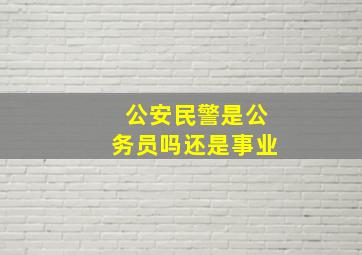 公安民警是公务员吗还是事业