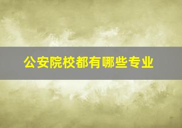 公安院校都有哪些专业