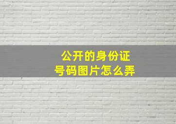 公开的身份证号码图片怎么弄