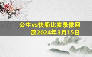 公牛vs快船比赛录像回放2024年3月15日