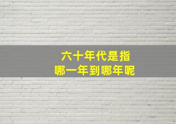 六十年代是指哪一年到哪年呢