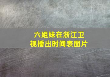 六姐妹在浙江卫视播出时间表图片