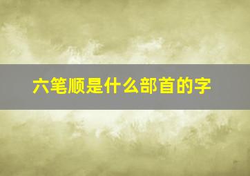 六笔顺是什么部首的字