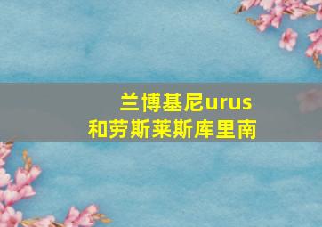 兰博基尼urus和劳斯莱斯库里南