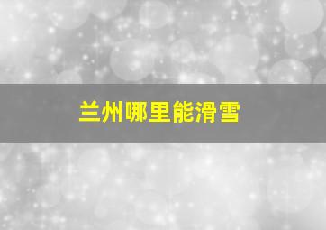 兰州哪里能滑雪