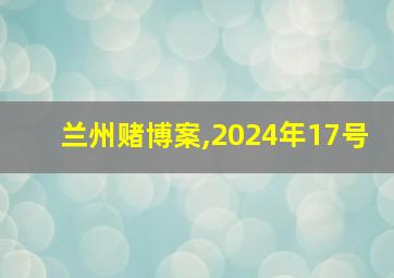 兰州赌博案,2024年17号