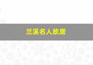 兰溪名人故居