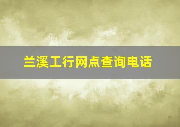 兰溪工行网点查询电话