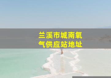 兰溪市城南氧气供应站地址