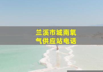 兰溪市城南氧气供应站电话