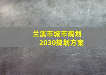 兰溪市城市规划2030规划方案