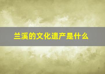 兰溪的文化遗产是什么