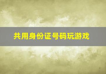 共用身份证号码玩游戏