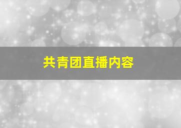 共青团直播内容