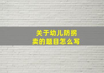 关于幼儿防拐卖的题目怎么写