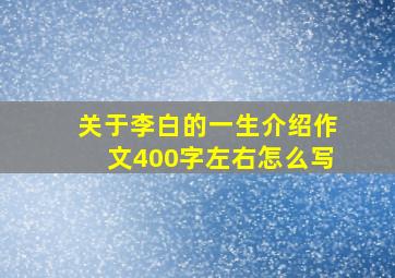 关于李白的一生介绍作文400字左右怎么写