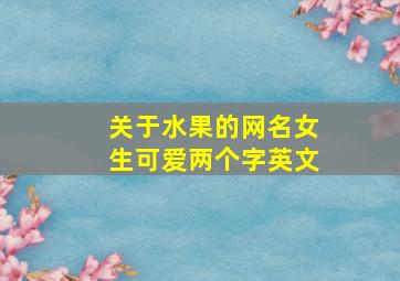 关于水果的网名女生可爱两个字英文