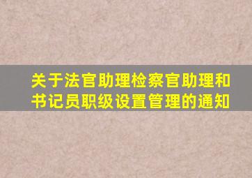 关于法官助理检察官助理和书记员职级设置管理的通知