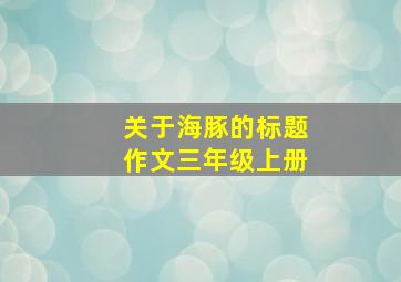 关于海豚的标题作文三年级上册