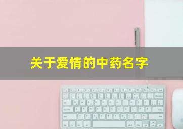 关于爱情的中药名字