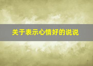 关于表示心情好的说说