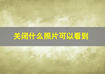 关闭什么照片可以看到