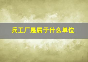 兵工厂是属于什么单位