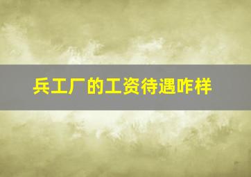 兵工厂的工资待遇咋样