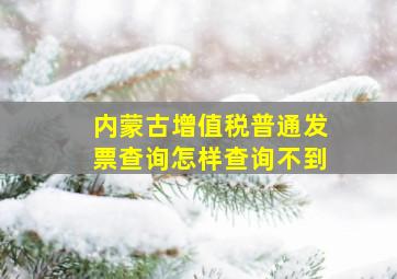 内蒙古增值税普通发票查询怎样查询不到