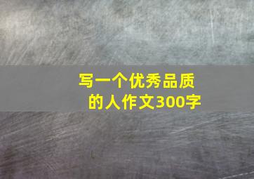 写一个优秀品质的人作文300字