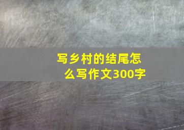 写乡村的结尾怎么写作文300字