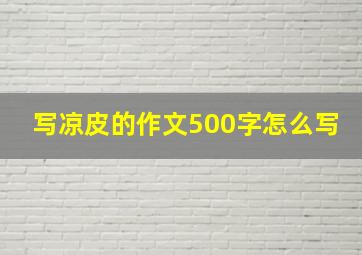 写凉皮的作文500字怎么写