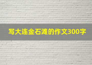 写大连金石滩的作文300字