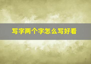 写字两个字怎么写好看