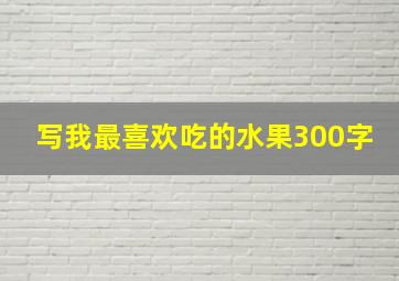 写我最喜欢吃的水果300字