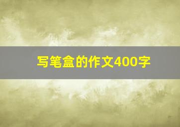 写笔盒的作文400字