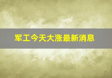 军工今天大涨最新消息