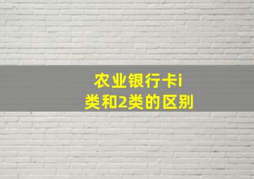 农业银行卡i类和2类的区别