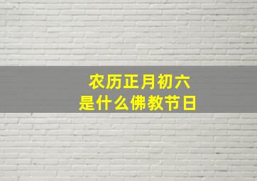 农历正月初六是什么佛教节日