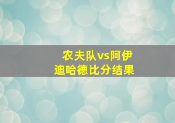 农夫队vs阿伊迪哈德比分结果