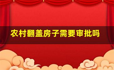 农村翻盖房子需要审批吗