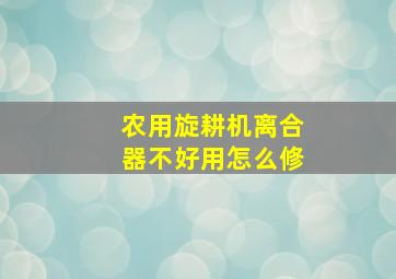 农用旋耕机离合器不好用怎么修