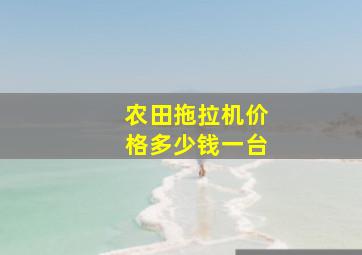 农田拖拉机价格多少钱一台