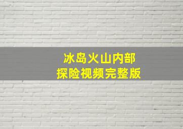 冰岛火山内部探险视频完整版