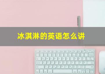 冰淇淋的英语怎么讲